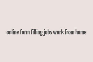 online form filling jobs work from home