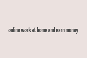 online work at home and earn money