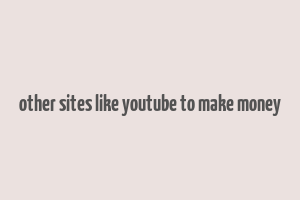 other sites like youtube to make money