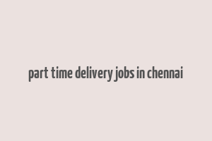 part time delivery jobs in chennai