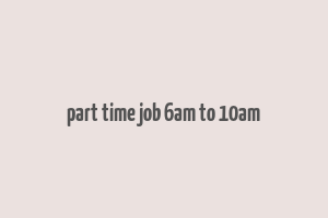 part time job 6am to 10am