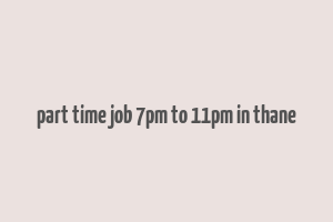 part time job 7pm to 11pm in thane