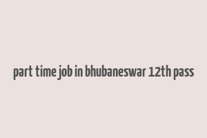 part time job in bhubaneswar 12th pass