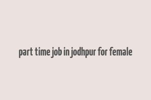 part time job in jodhpur for female