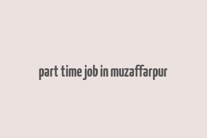 part time job in muzaffarpur