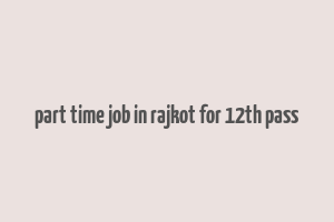 part time job in rajkot for 12th pass