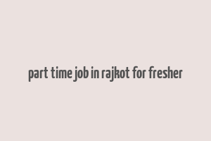 part time job in rajkot for fresher