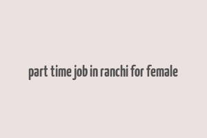 part time job in ranchi for female