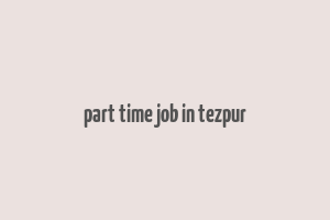 part time job in tezpur