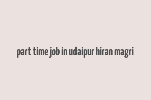 part time job in udaipur hiran magri