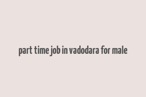 part time job in vadodara for male