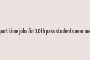 part time jobs for 10th pass students near me