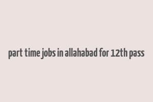 part time jobs in allahabad for 12th pass