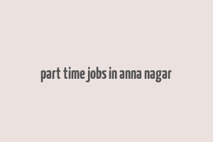 part time jobs in anna nagar