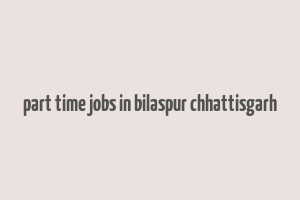 part time jobs in bilaspur chhattisgarh