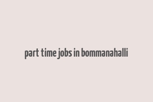 part time jobs in bommanahalli