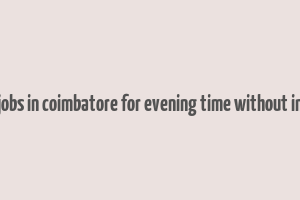 part time jobs in coimbatore for evening time without investment