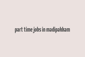 part time jobs in madipakkam