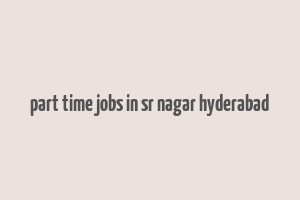 part time jobs in sr nagar hyderabad