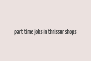 part time jobs in thrissur shops