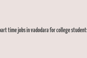 part time jobs in vadodara for college students