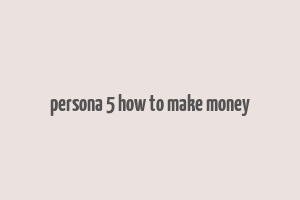 persona 5 how to make money