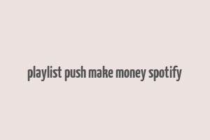 playlist push make money spotify