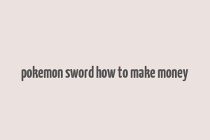 pokemon sword how to make money