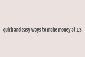 quick and easy ways to make money at 13