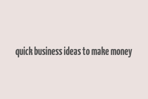 quick business ideas to make money