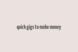 quick gigs to make money