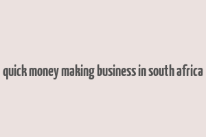 quick money making business in south africa