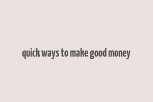 quick ways to make good money