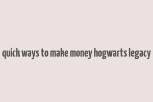 quick ways to make money hogwarts legacy