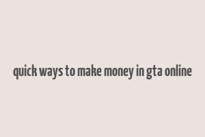 quick ways to make money in gta online