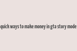 quick ways to make money in gta story mode