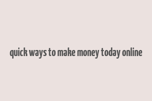 quick ways to make money today online