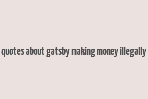 quotes about gatsby making money illegally