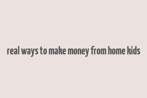 real ways to make money from home kids