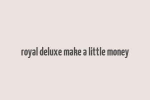 royal deluxe make a little money