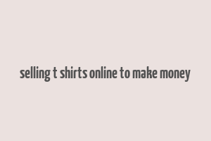 selling t shirts online to make money