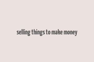 selling things to make money