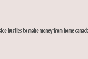 side hustles to make money from home canada