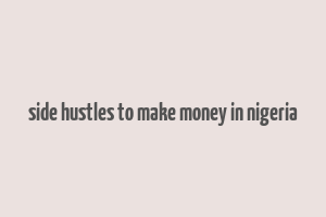 side hustles to make money in nigeria