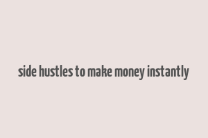 side hustles to make money instantly