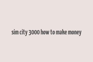 sim city 3000 how to make money