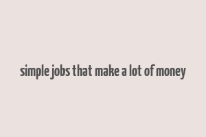 simple jobs that make a lot of money