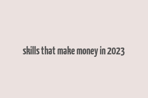 skills that make money in 2023