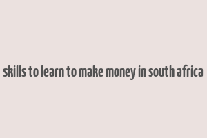 skills to learn to make money in south africa