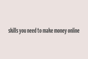 skills you need to make money online